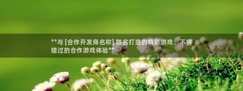 顺盈娱乐官网首页登录网址：**与 [合作开发商名称] 联名打造的精彩游戏：不容
错过的合作游戏体验**