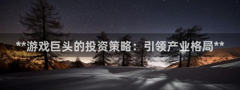 顺盈实业：**游戏巨头的投资策略：引领产业格局**