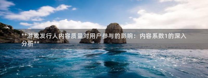 顺盈娱乐登录平台：**游戏发行人内容质量对用户参与的影响：内容系数1的深入
分析**