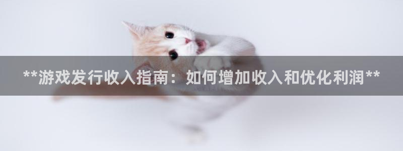 顺盈平台注册开户条件：**游戏发行收入指南：如何增加收入和优化利润**