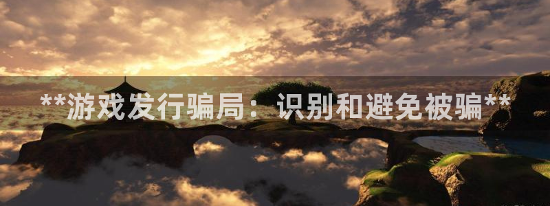 顺盈娱乐官网首页登录：**游戏发行骗局：识别和避免被骗**