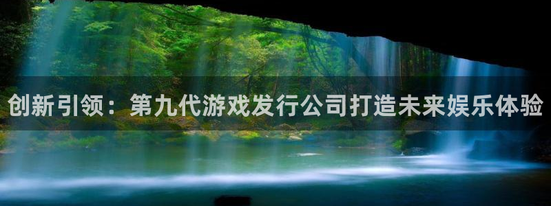 顺盈娱乐平台注册流程视频教程：创新引领：第九代游戏发行公司打造未来娱乐体验