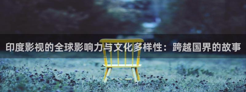 汤姆影院最新地域：印度影视的全球影响力与文化多样性：跨越国界的故事