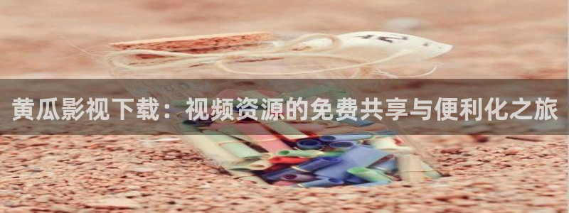汤姆哥影院：黄瓜影视下载：视频资源的免费共享与便利化之旅
