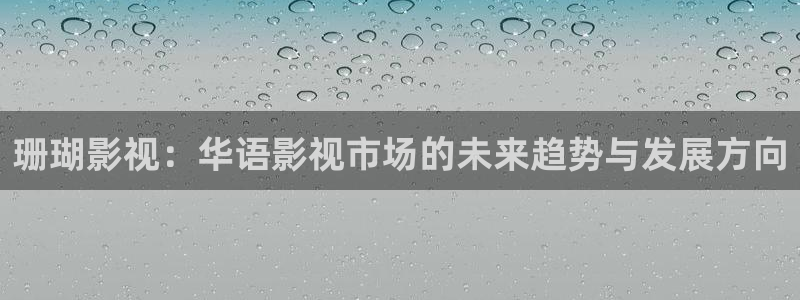 汤姆影院永久网站：珊瑚影视：华语影视市场的未来趋势与发展方向