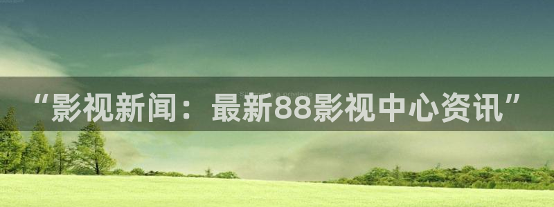汤姆影院新：“影视新闻：最新88影视中心资讯”