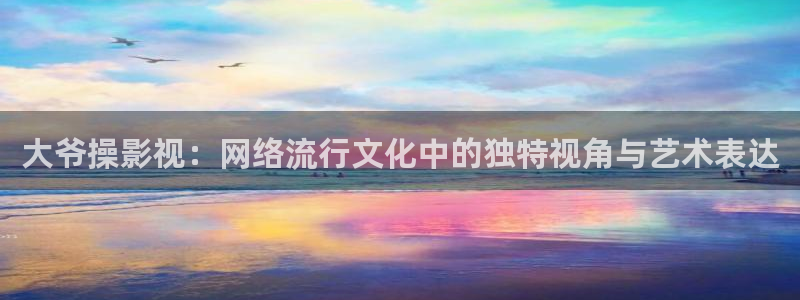 在线观看汤姆电影：大爷操影视：网络流行文化中的独特视角与艺术表达