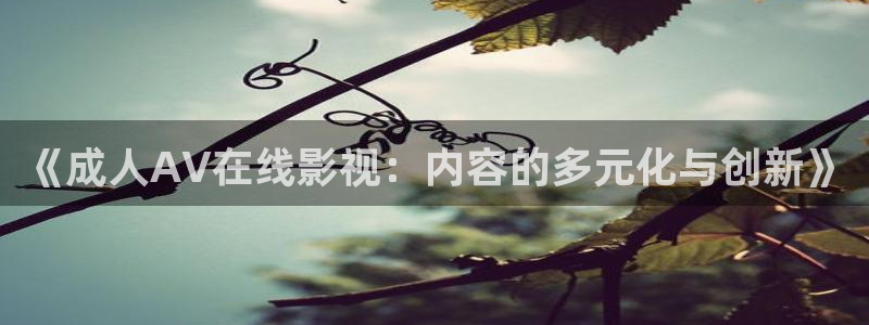 最新汤姆影院：《成人AV在线影视：内容的多元化与创新》