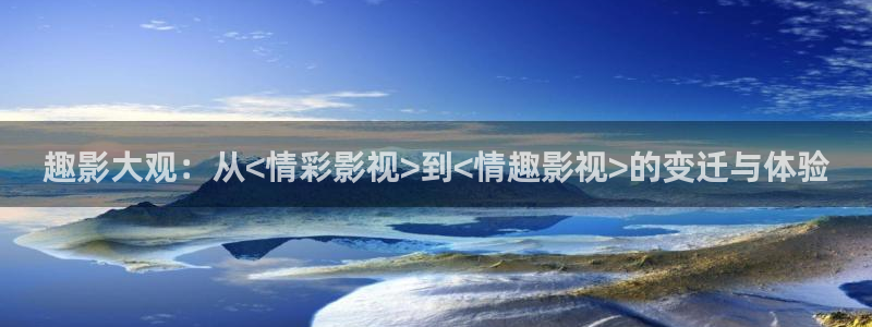 汤姆影院永久网站：趣影大观：从<情彩影视>到<情趣影视>的变迁与体验